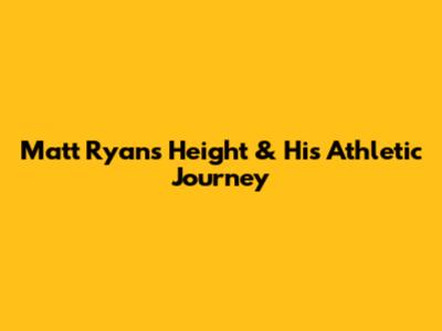 Matt Ryan's Height & His Athletic Journey