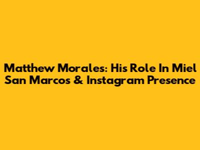 Matthew Morales: His Role In Miel San Marcos & Instagram Presence