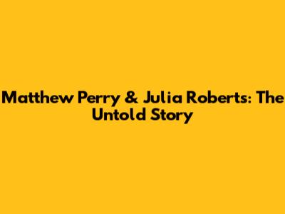 Matthew Perry & Julia Roberts: The Untold Story