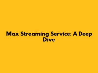 Max Streaming Service: A Deep Dive