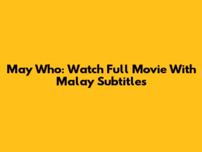 May Who: Watch Full Movie With Malay Subtitles