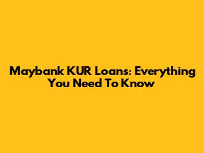 Maybank KUR Loans: Everything You Need To Know