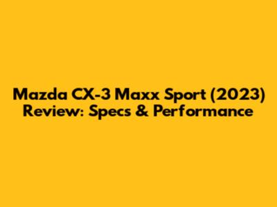 Mazda CX-3 Maxx Sport (2023) Review: Specs & Performance