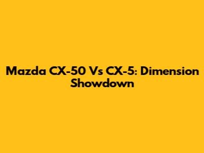 Mazda CX-50 Vs CX-5: Dimension Showdown