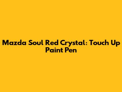 Mazda Soul Red Crystal: Touch Up Paint Pen