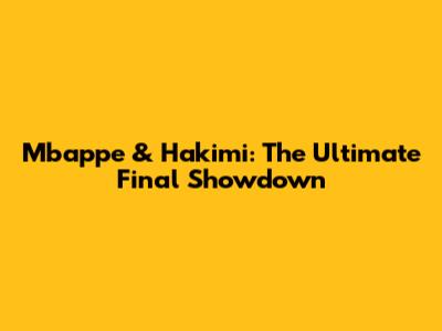 Mbappe & Hakimi: The Ultimate Final Showdown