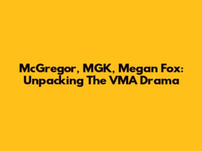 McGregor, MGK, Megan Fox: Unpacking The VMA Drama