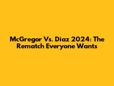 McGregor Vs. Diaz 2024: The Rematch Everyone Wants
