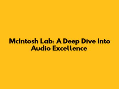 McIntosh Lab: A Deep Dive Into Audio Excellence