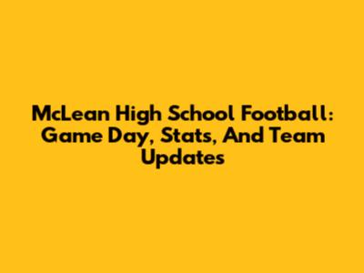 McLean High School Football: Game Day, Stats, And Team Updates