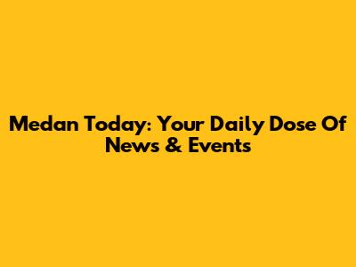 Medan Today: Your Daily Dose Of News & Events