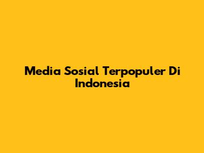 Media Sosial Terpopuler Di Indonesia