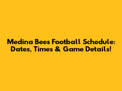 Medina Bees Football Schedule: Dates, Times & Game Details!