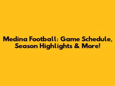 Medina Football: Game Schedule, Season Highlights & More!