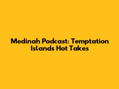 Medinah Podcast: Temptation Island's Hot Takes