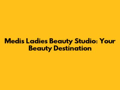 Medis Ladies Beauty Studio: Your Beauty Destination