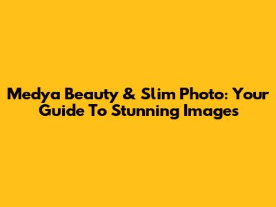 Medya Beauty & Slim Photo: Your Guide To Stunning Images
