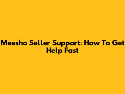 Meesho Seller Support: How To Get Help Fast