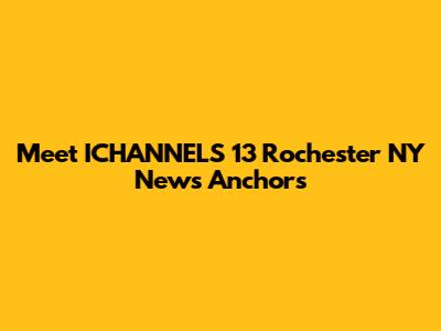 Meet ICHANNELS 13 Rochester NY News Anchors