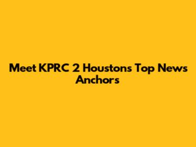 Meet KPRC 2 Houston's Top News Anchors