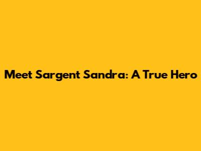 Meet Sargent Sandra: A True Hero