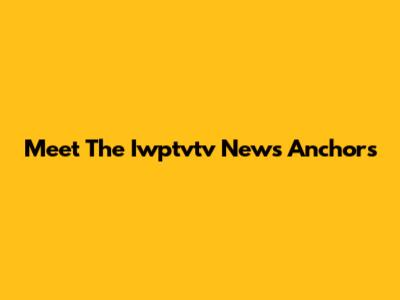 Meet The Iwptvtv News Anchors