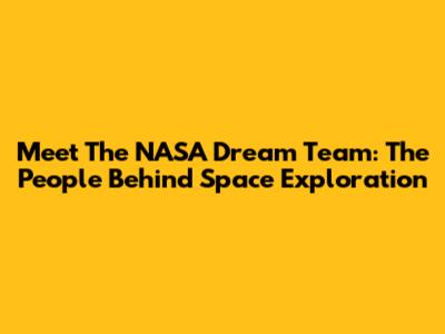Meet The NASA Dream Team: The People Behind Space Exploration