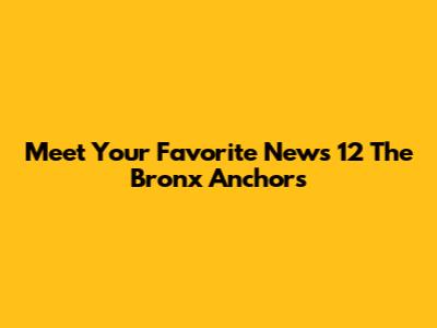 Meet Your Favorite News 12 The Bronx Anchors