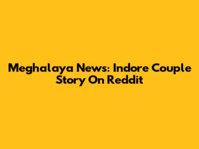 Meghalaya News: Indore Couple Story On Reddit
