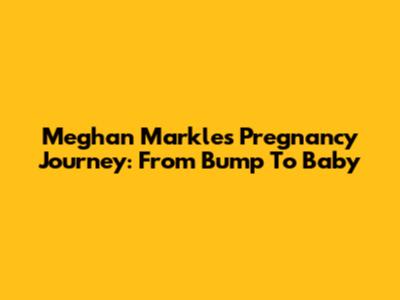 Meghan Markle's Pregnancy Journey: From Bump To Baby