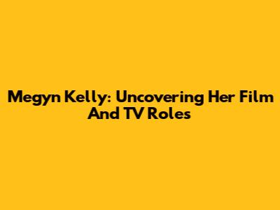 Megyn Kelly: Uncovering Her Film And TV Roles