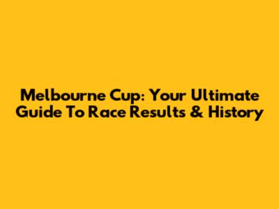 Melbourne Cup: Your Ultimate Guide To Race Results & History
