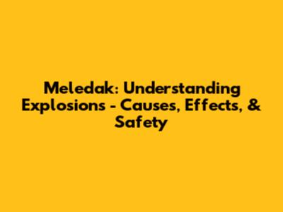 Meledak: Understanding Explosions - Causes, Effects, & Safety
