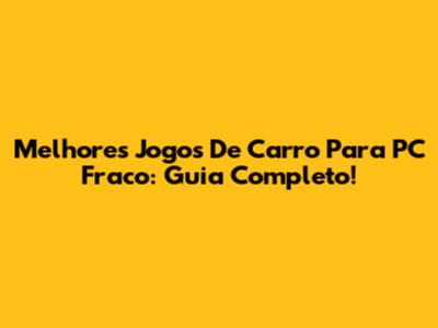Melhores Jogos De Carro Para PC Fraco: Guia Completo!