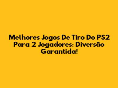 Melhores Jogos De Tiro Do PS2 Para 2 Jogadores: Diversão Garantida!
