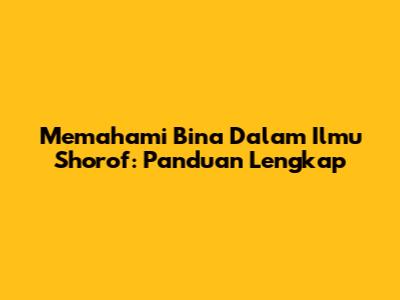Memahami 'Bina' Dalam Ilmu Shorof: Panduan Lengkap