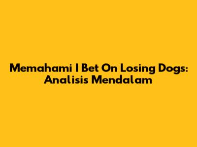 Memahami 'I Bet On Losing Dogs': Analisis Mendalam