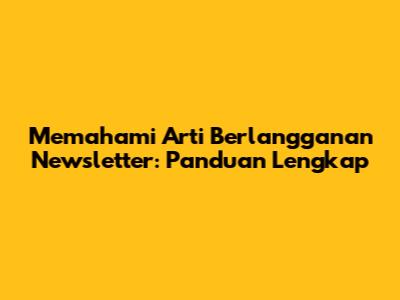 Memahami Arti Berlangganan Newsletter: Panduan Lengkap