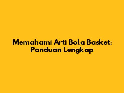 Memahami Arti Bola Basket: Panduan Lengkap