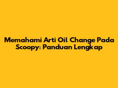 Memahami Arti Oil Change Pada Scoopy: Panduan Lengkap