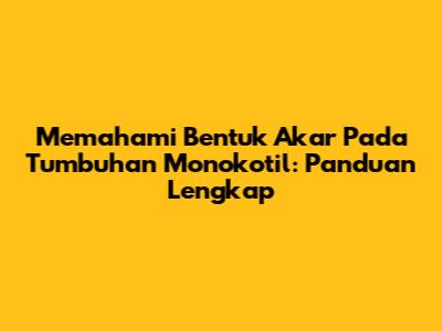 Memahami Bentuk Akar Pada Tumbuhan Monokotil: Panduan Lengkap