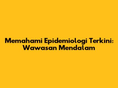 Memahami Epidemiologi Terkini: Wawasan Mendalam