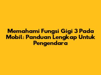 Memahami Fungsi Gigi 3 Pada Mobil: Panduan Lengkap Untuk Pengendara