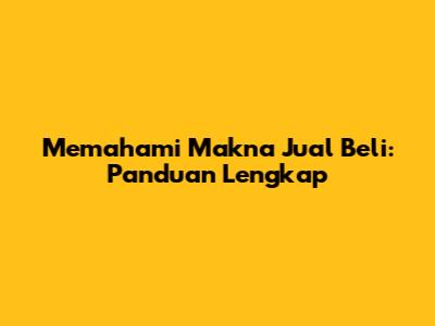 Memahami Makna Jual Beli: Panduan Lengkap