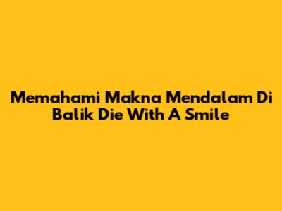 Memahami Makna Mendalam Di Balik 'Die With A Smile'