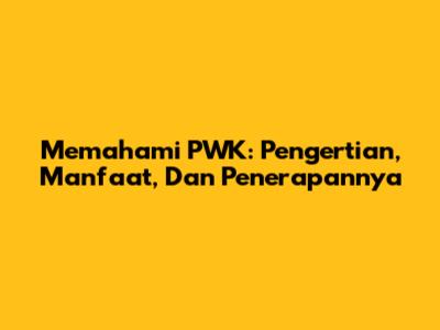 Memahami PWK: Pengertian, Manfaat, Dan Penerapannya