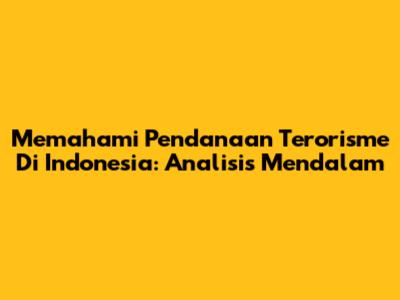 Memahami Pendanaan Terorisme Di Indonesia: Analisis Mendalam