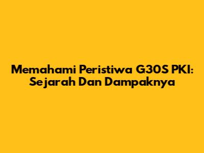 Memahami Peristiwa G30S PKI: Sejarah Dan Dampaknya