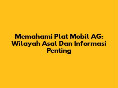 Memahami Plat Mobil AG: Wilayah Asal Dan Informasi Penting