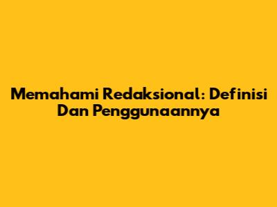 Memahami Redaksional: Definisi Dan Penggunaannya